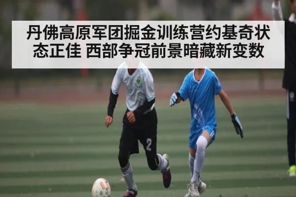 丹佛高原军团掘金训练营约基奇状态正佳 西部争冠前景暗藏新变数