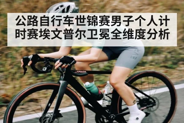 公路自行车世锦赛男子个人计时赛埃文普尔卫冕全维度分析